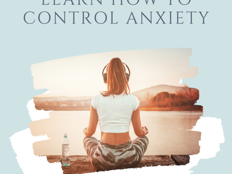 LEARN HOW TO CONTROL ANXIETY